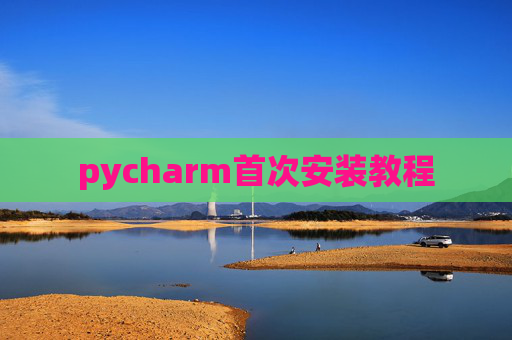 pycharm首次安装教程 pycharm首次安装教程